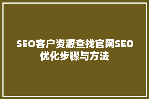 SEO客户资源查找官网SEO优化步骤与方法