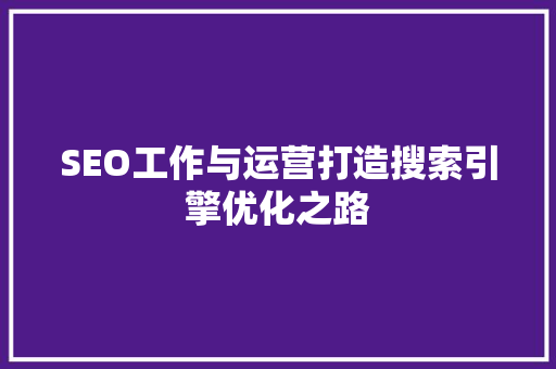 SEO工作与运营打造搜索引擎优化之路