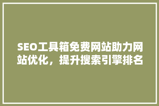 SEO工具箱免费网站助力网站优化，提升搜索引擎排名