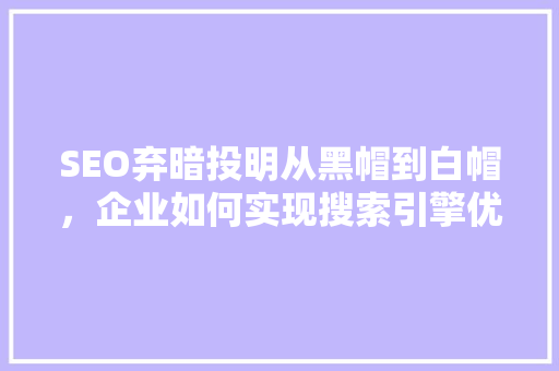 SEO弃暗投明从黑帽到白帽，企业如何实现搜索引擎优化转型
