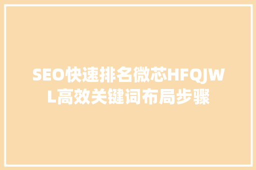 SEO快速排名微芯HFQJWL高效关键词布局步骤