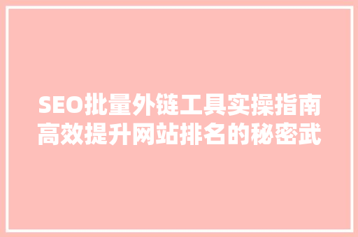 SEO批量外链工具实操指南高效提升网站排名的秘密武器