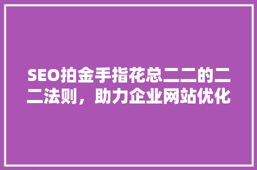 SEO拍金手指花总二二的二二法则，助力企业网站优化