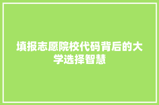 填报志愿院校代码背后的大学选择智慧