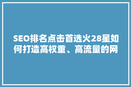 SEO排名点击首选火28星如何打造高权重、高流量的网站