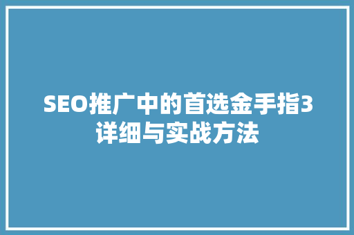 SEO推广中的首选金手指3详细与实战方法