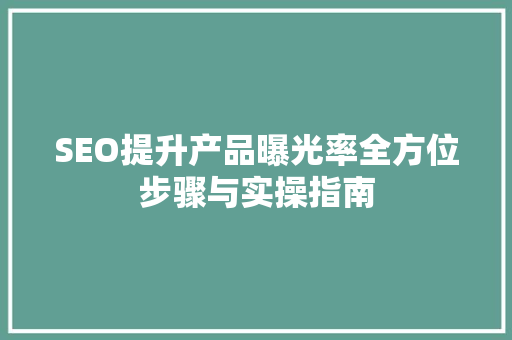 SEO提升产品曝光率全方位步骤与实操指南