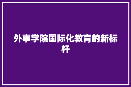 外事学院国际化教育的新标杆