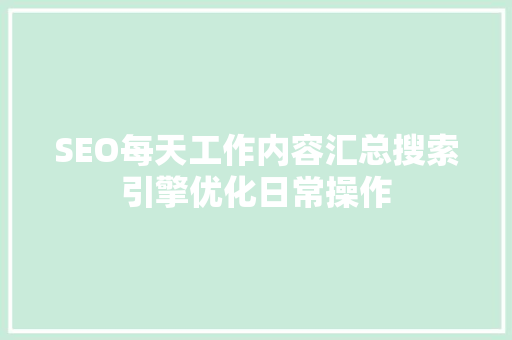 SEO每天工作内容汇总搜索引擎优化日常操作