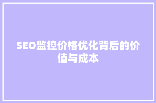 SEO监控价格优化背后的价值与成本