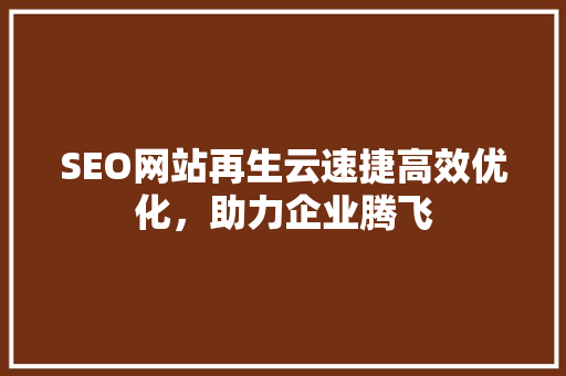 SEO网站再生云速捷高效优化，助力企业腾飞