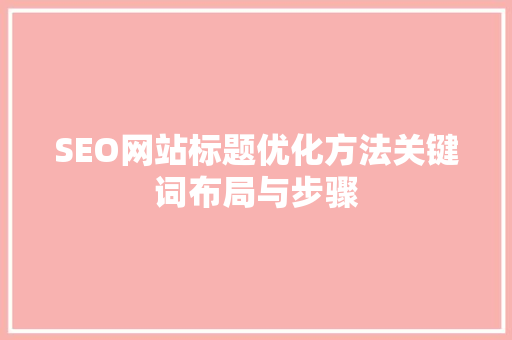 SEO网站标题优化方法关键词布局与步骤