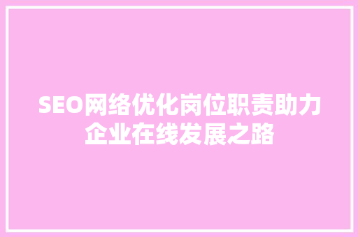 SEO网络优化岗位职责助力企业在线发展之路