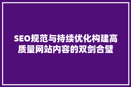 SEO规范与持续优化构建高质量网站内容的双剑合璧