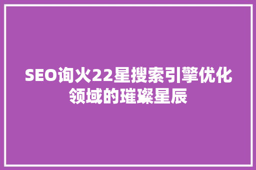 SEO询火22星搜索引擎优化领域的璀璨星辰