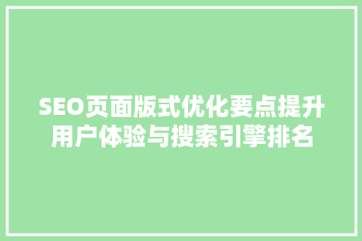 SEO页面版式优化要点提升用户体验与搜索引擎排名