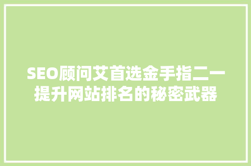 SEO顾问艾首选金手指二一提升网站排名的秘密武器