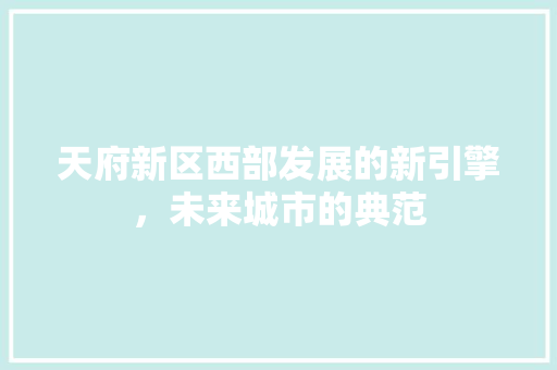 天府新区西部发展的新引擎，未来城市的典范