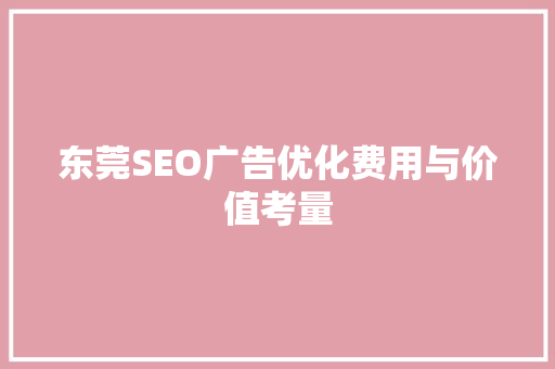 东莞SEO广告优化费用与价值考量