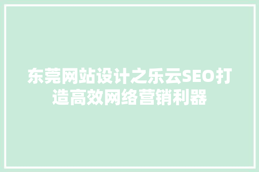 东莞网站设计之乐云SEO打造高效网络营销利器