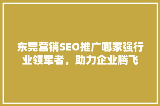 东莞营销SEO推广哪家强行业领军者，助力企业腾飞