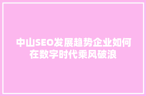 中山SEO发展趋势企业如何在数字时代乘风破浪