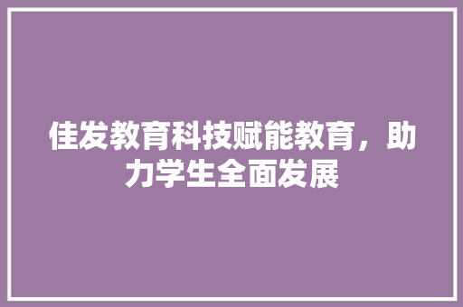 佳发教育科技赋能教育，助力学生全面发展