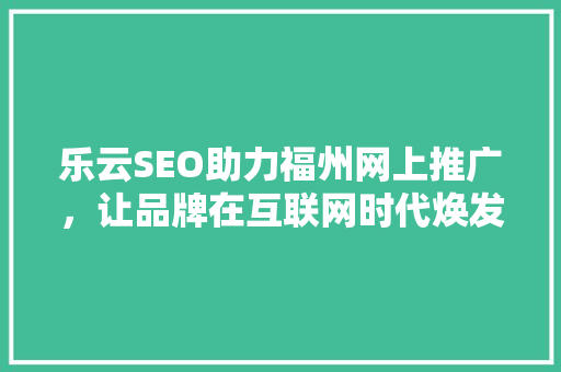 乐云SEO助力福州网上推广，让品牌在互联网时代焕发新活力