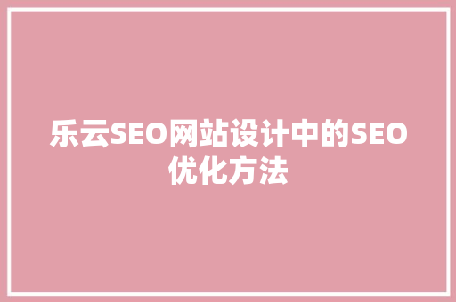 乐云SEO网站设计中的SEO优化方法