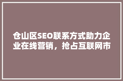 仓山区SEO联系方式助力企业在线营销，抢占互联网市场先机
