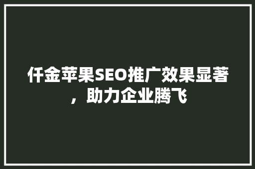 仟金苹果SEO推广效果显著，助力企业腾飞