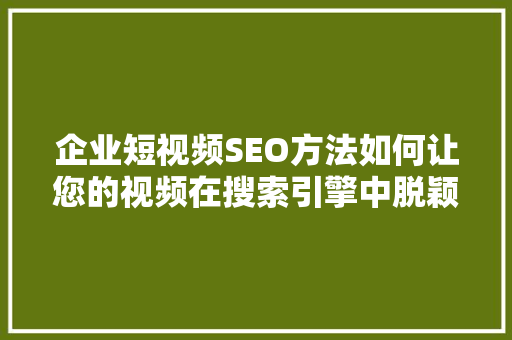 企业短视频SEO方法如何让您的视频在搜索引擎中脱颖而出
