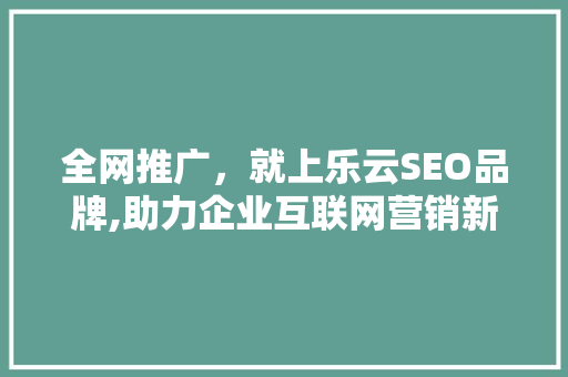 全网推广，就上乐云SEO品牌,助力企业互联网营销新篇章