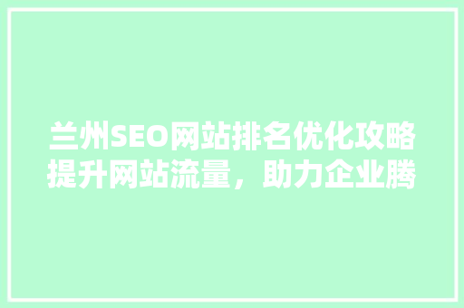 兰州SEO网站排名优化攻略提升网站流量，助力企业腾飞