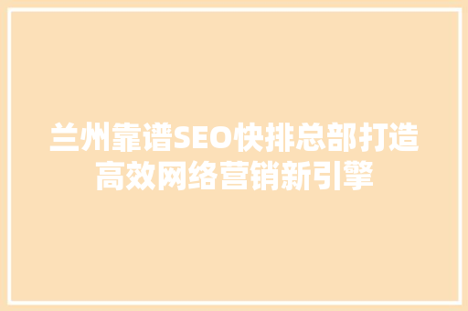 兰州靠谱SEO快排总部打造高效网络营销新引擎