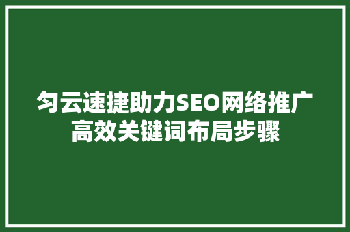 匀云速捷助力SEO网络推广高效关键词布局步骤