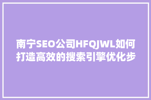 南宁SEO公司HFQJWL如何打造高效的搜索引擎优化步骤