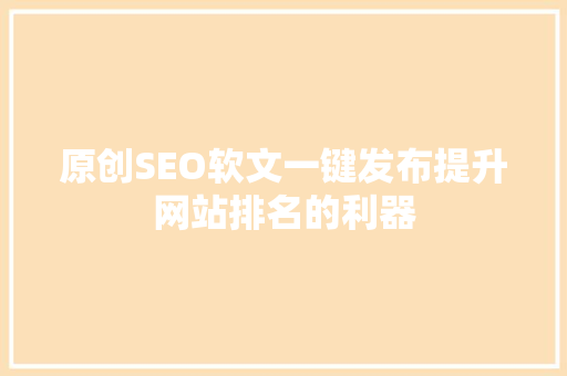 原创SEO软文一键发布提升网站排名的利器