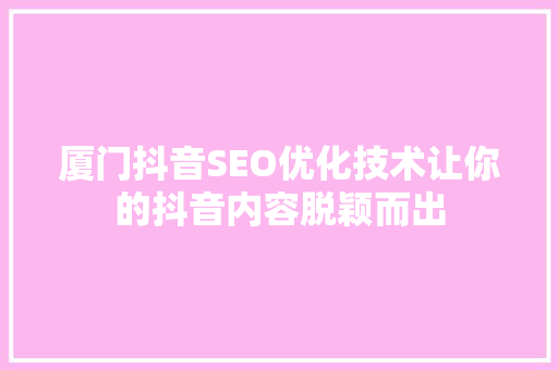 厦门抖音SEO优化技术让你的抖音内容脱颖而出
