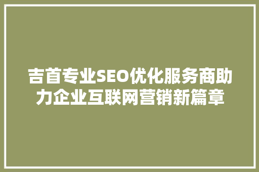 吉首专业SEO优化服务商助力企业互联网营销新篇章