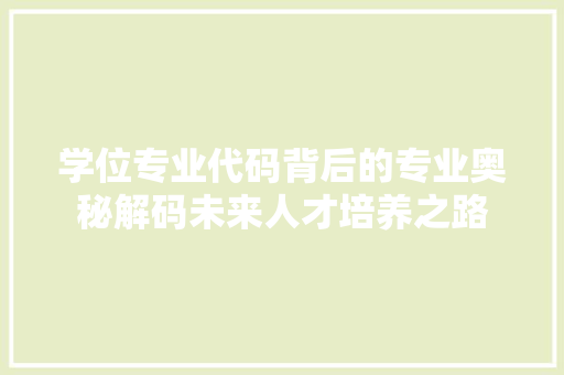 学位专业代码背后的专业奥秘解码未来人才培养之路