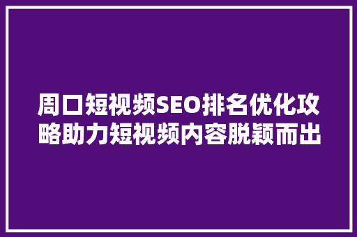 周口短视频SEO排名优化攻略助力短视频内容脱颖而出