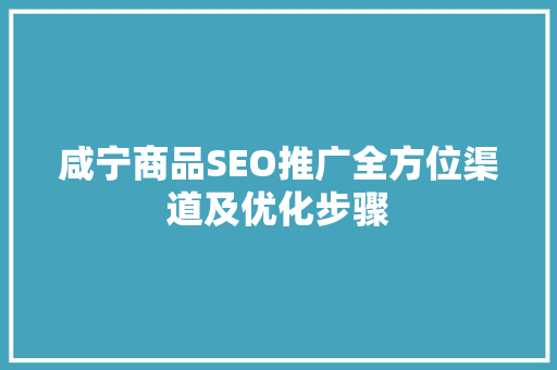 咸宁商品SEO推广全方位渠道及优化步骤