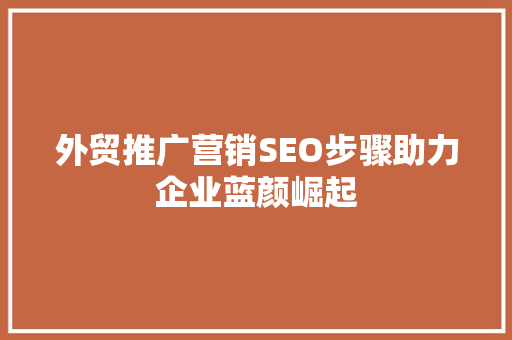 外贸推广营销SEO步骤助力企业蓝颜崛起  第1张