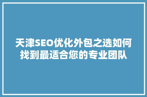 天津SEO优化外包之选如何找到最适合您的专业团队  第1张