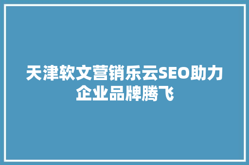 天津软文营销乐云SEO助力企业品牌腾飞  第1张