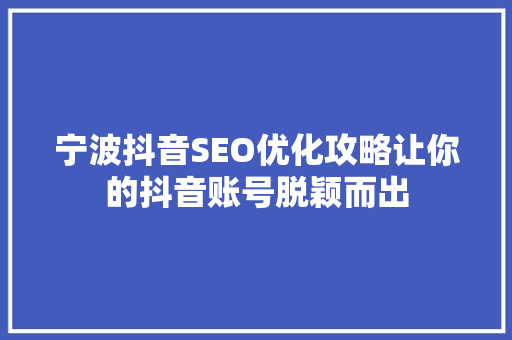 宁波抖音SEO优化攻略让你的抖音账号脱颖而出  第1张