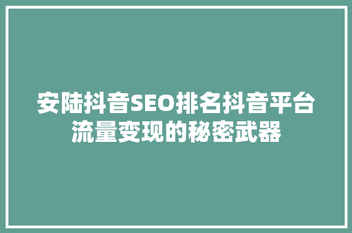 安陆抖音SEO排名抖音平台流量变现的秘密武器  第1张