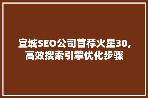 宣城SEO公司首荐火星30,高效搜索引擎优化步骤