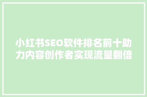小红书SEO软件排名前十助力内容创作者实现流量翻倍  第1张